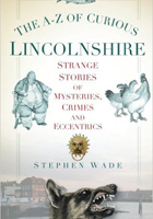 The A-Z of Curious Lincolnshire: Strange Stories Of Mysteries, Crimes And Eccentrics