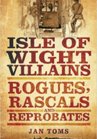 Isle of Wight Villains: Rogues, Rascals And Reprobates