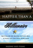 Happier Than a Billionaire: Quitting My Job, Moving to Costa Rica, and Living the Zero Hour Work Week