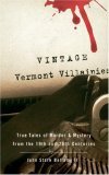 Vintage Vermont Villainies True Tales of Murder and Mystery from the 19th and 20th Centuries